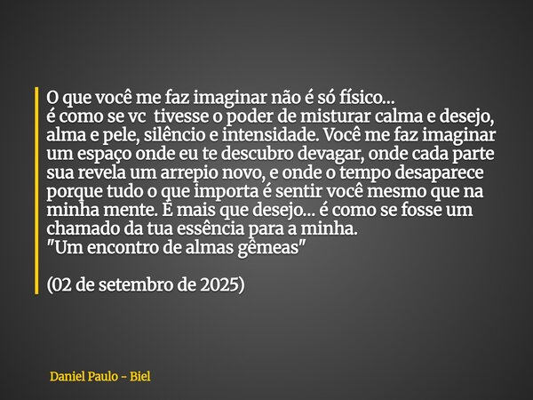 O que você me faz imaginar não é só físico… é como se vc tivesse o poder de misturar calma e desejo, alma e pele, silêncio e intensidade.Você me faz imaginar um... Frase de Daniel Paulo - Biel.
