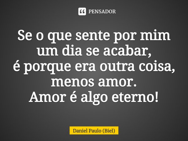 ⁠Se o que sente por mim
um dia se acabar,
é porque era outra coisa,
menos amor.
Amor é algo eterno!... Frase de Daniel Paulo (Biel).