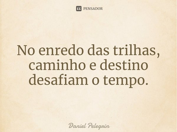 ⁠No enredo das trilhas, caminho e destino desafiam o tempo.... Frase de Daniel Pelegrin.