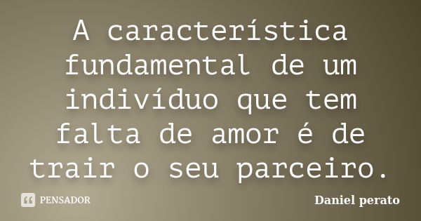 A característica fundamental de um indivíduo que tem falta de amor é de trair o seu parceiro.... Frase de Daniel Perato.