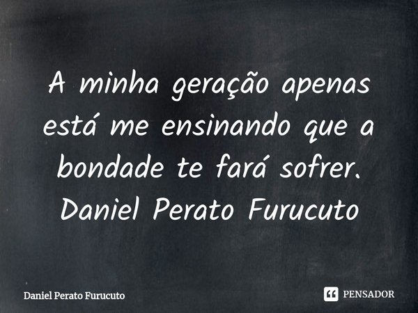 ⁠A minha geração apenas está me ensinando que a bondade te fará sofrer.
Daniel Perato Furucuto... Frase de Daniel Perato Furucuto.