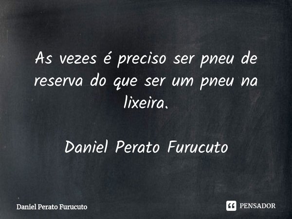 ⁠As vezes é preciso ser pneu de reserva do que ser um pneu na lixeira.
Daniel Perato Furucuto... Frase de Daniel Perato Furucuto.