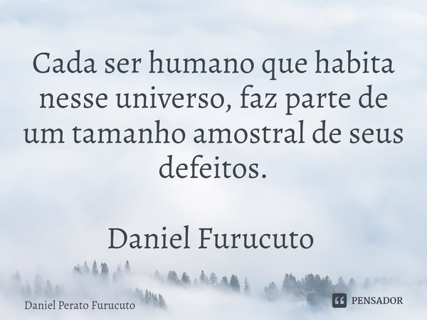 Cada ser humano que habita nesse universo, faz parte de um tamanho amostral de seus defeitos.
Daniel Furucuto ⁠... Frase de Daniel Perato Furucuto.