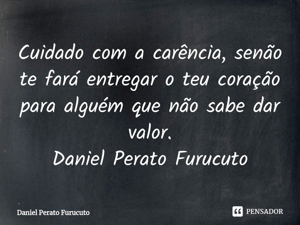 ⁠Cuidado com a carência, senão te fará entregar o teu coração para alguém que não sabe dar valor.
Daniel Perato Furucuto... Frase de Daniel Perato Furucuto.