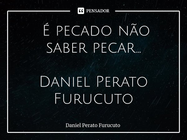 ⁠ É pecado não saber pecar...
Daniel Perato Furucuto... Frase de Daniel Perato Furucuto.