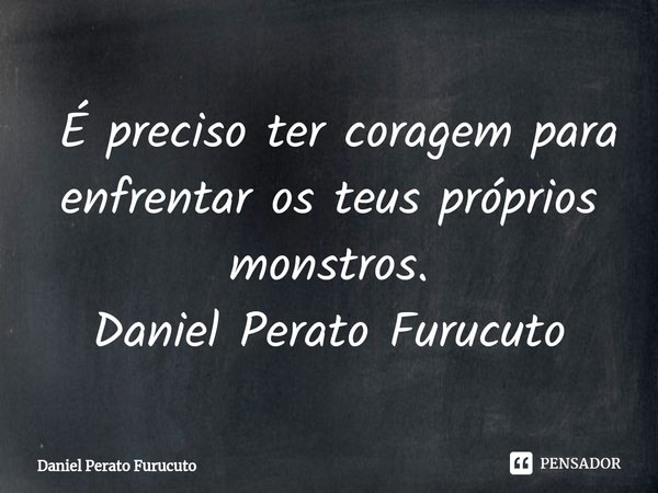 ⁠ É preciso ter coragem para enfrentar os teus próprios monstros.
Daniel Perato Furucuto... Frase de Daniel Perato Furucuto.