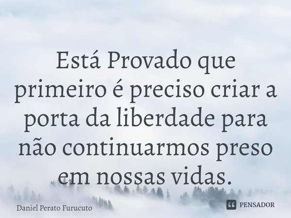 ⁠Está Provado que primeiro é preciso criar a porta da liberdade para não continuarmos preso em nossas vidas.... Frase de Daniel Perato Furucuto.