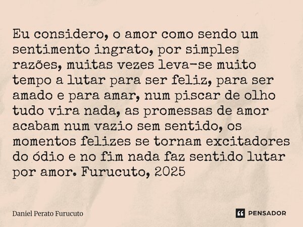 Eu considero, o amor como sendo um sentimento ingrato, por simples razões, muitas vezes leva-se muito tempo a lutar para ser feliz, para ser amado e para amar, ... Frase de Daniel Perato Furucuto.
