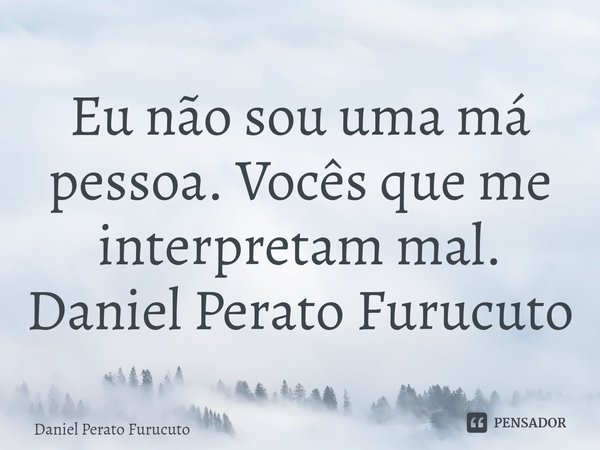 ⁠Eu não sou uma má pessoa. Vocês que me interpretam mal.
Daniel Perato Furucuto... Frase de Daniel Perato Furucuto.