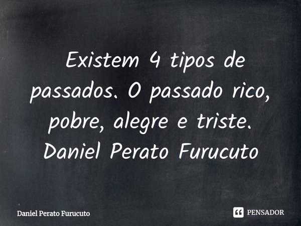 ⁠ Existem 4 tipos de passados. O passado rico, pobre, alegre e triste.
Daniel Perato Furucuto... Frase de Daniel Perato Furucuto.