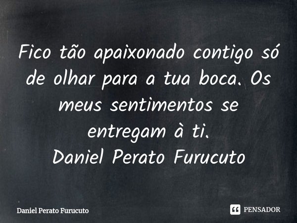 ⁠⁠Fico tão apaixonado contigo só de olhar para a tua boca. Os meus sentimentos se entregam à ti.
Daniel Perato Furucuto... Frase de Daniel Perato Furucuto.