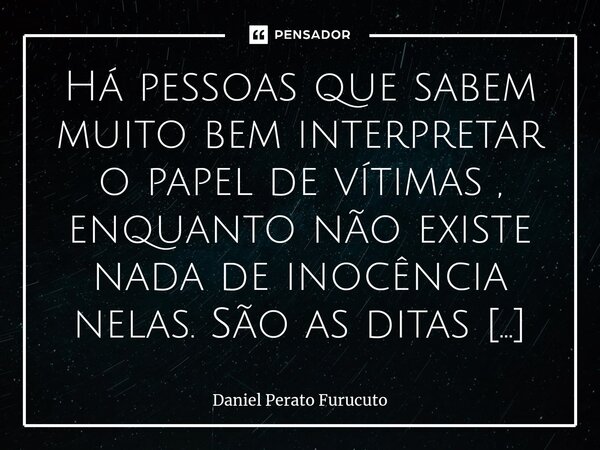 ⁠Há pessoas que sabem muito bem interpretar o papel de vítimas , enquanto não existe nada de inocência nelas. São as ditas cobras venenosas. Furucuto, 2024.... Frase de Daniel Perato Furucuto.