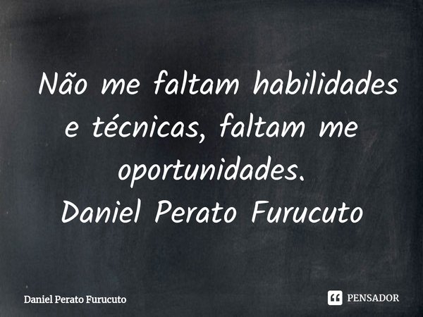⁠⁠ Não me faltam habilidades e técnicas, faltam me oportunidades.
Daniel Perato Furucuto... Frase de Daniel Perato Furucuto.