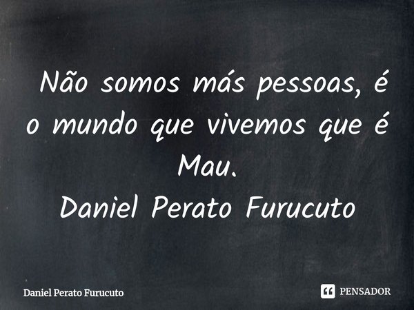 ⁠ Não somos más pessoas, é o mundo que vivemos que é Mau.
Daniel Perato Furucuto... Frase de Daniel Perato Furucuto.