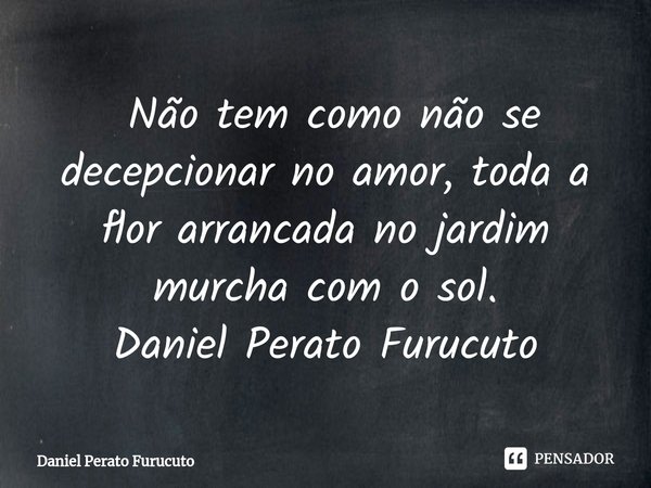 ⁠ Não tem como não se decepcionar no amor, toda a flor arrancada no jardim murcha com o sol.
Daniel Perato Furucuto... Frase de Daniel Perato Furucuto.
