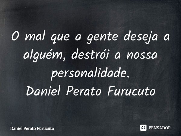 ⁠O mal que a gente deseja a alguém, destrói a nossa personalidade.
Daniel Perato Furucuto... Frase de Daniel Perato Furucuto.