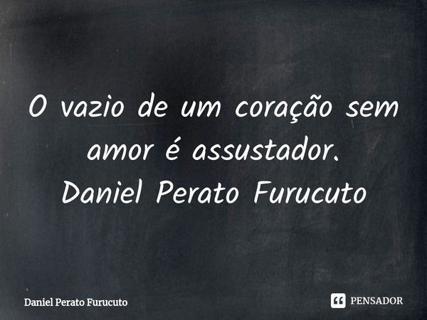⁠O vazio de um coração sem amor é assustador.
Daniel Perato Furucuto... Frase de Daniel Perato Furucuto.
