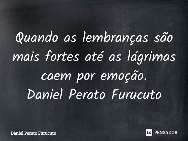 ⁠Quando as lembranças são mais fortes até as lágrimas caem por emoção.
Daniel Perato Furucuto... Frase de Daniel Perato Furucuto.