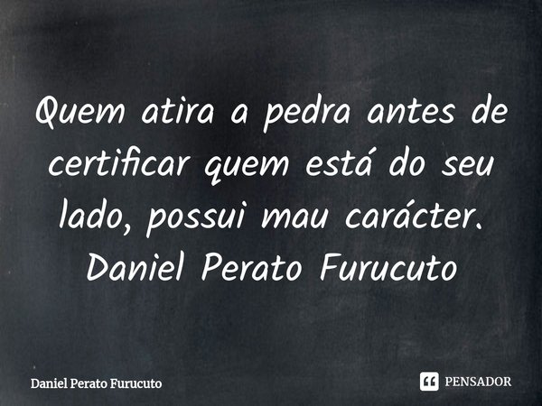 ⁠Quem atira a pedra antes de certificar quem está do seu lado, possui mau carácter.
Daniel Perato Furucuto... Frase de Daniel Perato Furucuto.