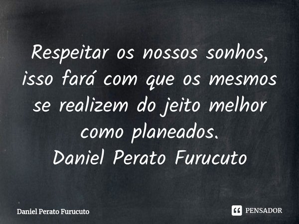 ⁠Respeitar os nossos sonhos, isso fará com que os mesmos se realizem do jeito melhor como planeados.
Daniel Perato Furucuto... Frase de Daniel Perato Furucuto.