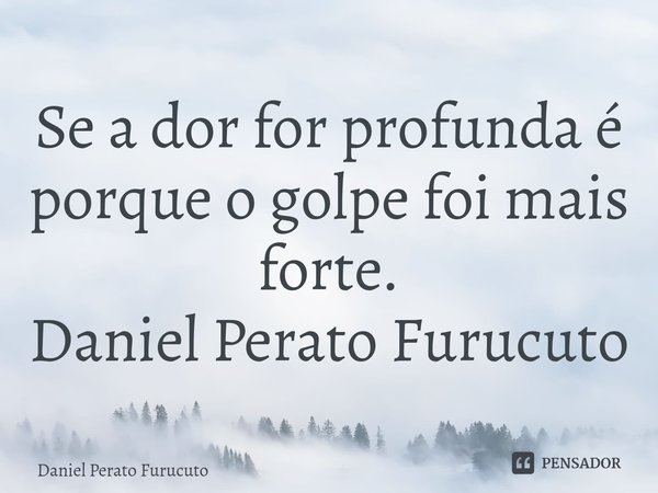 ⁠Se a dor for profunda é porque o golpe foi mais forte.
Daniel Perato Furucuto... Frase de Daniel Perato Furucuto.