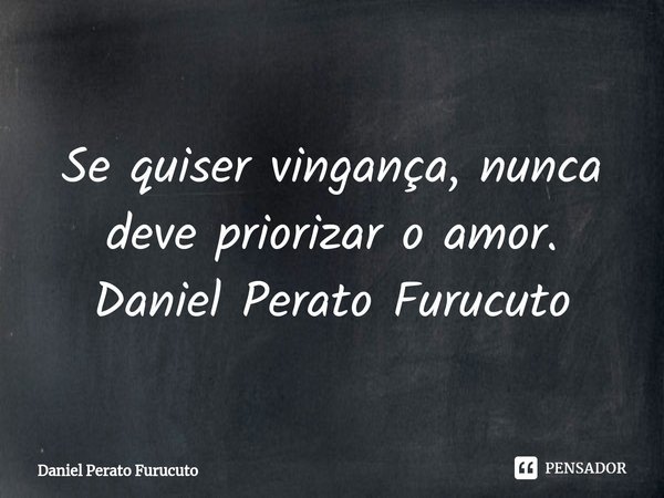 ⁠Se quiser vingança, nunca deve priorizar o amor.
Daniel Perato Furucuto... Frase de Daniel Perato Furucuto.