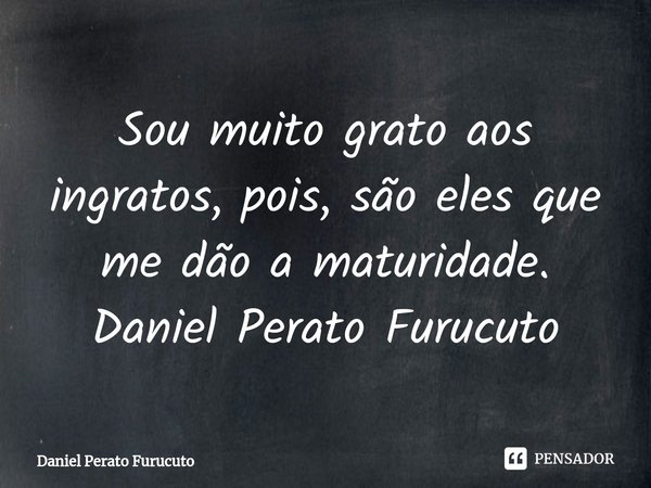 ⁠Sou muito grato aos ingratos, pois, são eles que me dão a maturidade.
Daniel Perato Furucuto... Frase de Daniel Perato Furucuto.