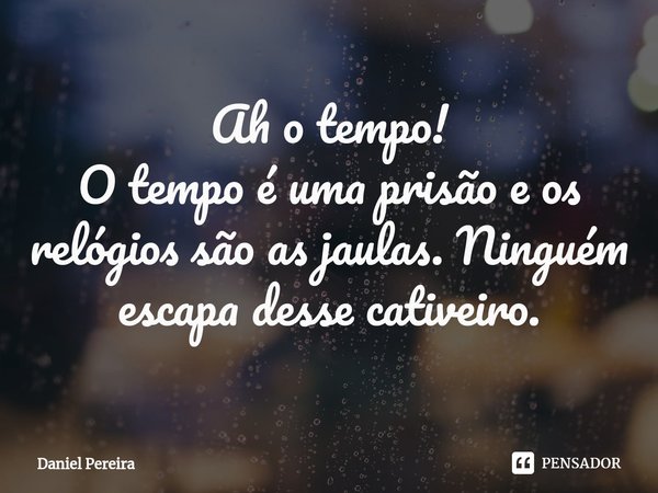 Ah o tempo!
O tempo é uma prisão e os relógios são as jaulas. Ninguém escapa desse cativeiro.⁠... Frase de Daniel Pereira.
