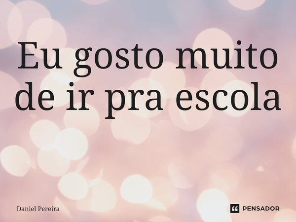 Eu gosto muito de ir pra escola ⁠... Frase de Daniel Pereira.