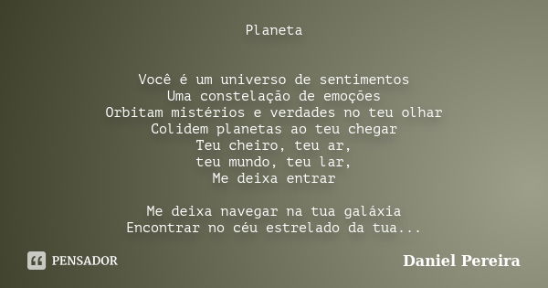 Planeta Você é um universo de sentimentos Uma constelação de emoções Orbitam mistérios e verdades no teu olhar Colidem planetas ao teu chegar Teu cheiro, teu ar... Frase de Daniel Pereira.