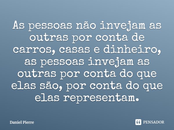 ⁠As pessoas não invejam as outras por conta de carros, casas e dinheiro, as pessoas invejam as outras por conta do que elas são, por conta do que elas represent... Frase de Daniel Pierre.