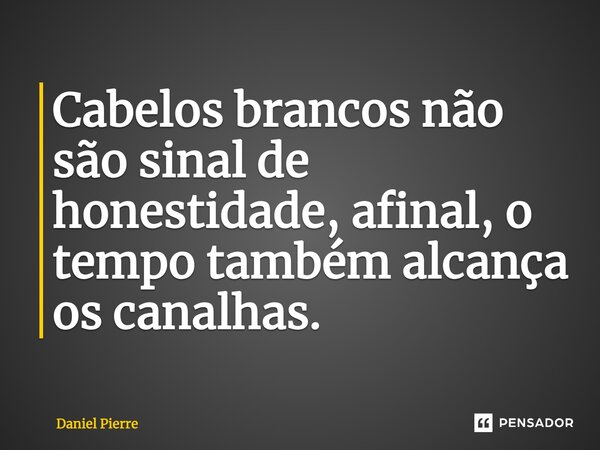 ⁠Cabelos brancos não são sinal de honestidade, afinal, o tempo também alcança os canalhas.... Frase de Daniel Pierre.