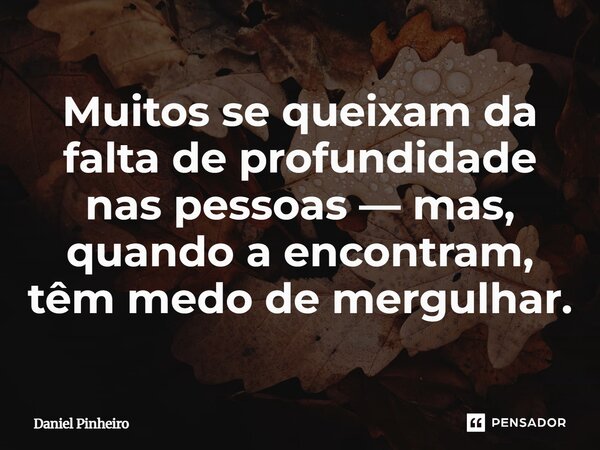 Muitos se queixam da falta de profundidade nas pessoas — mas, quando a encontram, têm medo de mergulhar.⁠... Frase de Daniel Pinheiro.