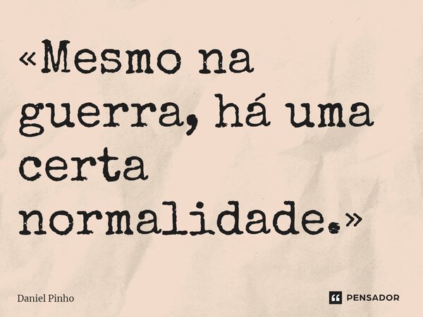 ⁠«Mesmo na guerra, há uma certa normalidade.»... Frase de Daniel Pinho.