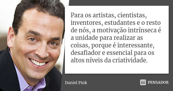 Para os artistas, cientistas, inventores, estudantes e o resto de nós, a motivação intrínseca é a unidade para realizar as coisas, porque é interessante, desafi... Frase de Daniel Pink.