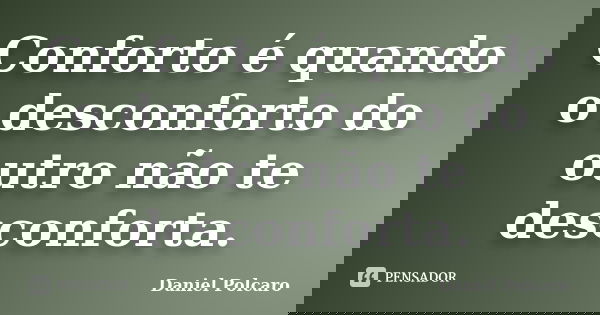 Conforto é quando o desconforto do outro não te desconforta.... Frase de Daniel Polcaro.