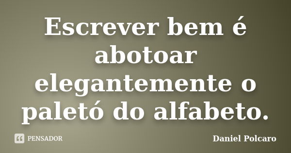 Escrever bem é abotoar elegantemente o paletó do alfabeto.... Frase de Daniel Polcaro.