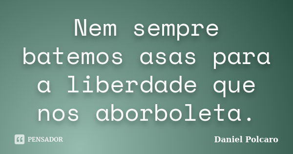 Nem sempre batemos asas para a liberdade que nos aborboleta.... Frase de Daniel Polcaro.