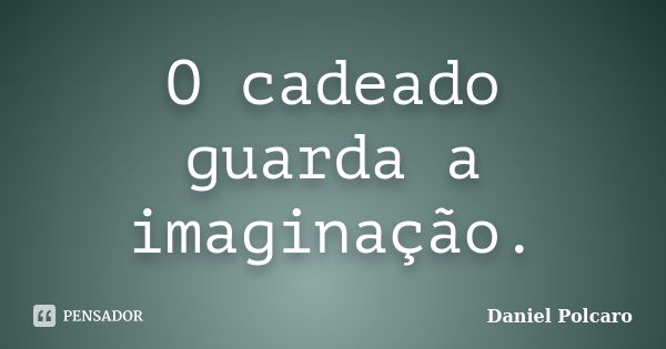 O cadeado guarda a imaginação.... Frase de Daniel Polcaro.