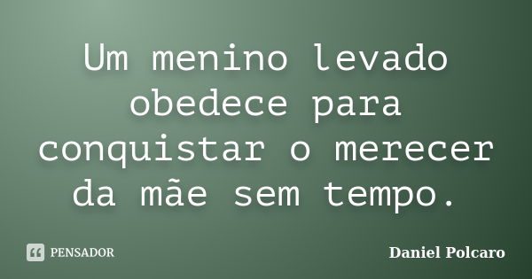 Um menino levado obedece para conquistar o merecer da mãe sem tempo.... Frase de Daniel Polcaro.