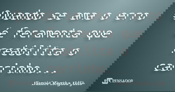 Quando se ama o erro é feramenta que reabilita o carrinho...... Frase de Daniel Regina Júlio.