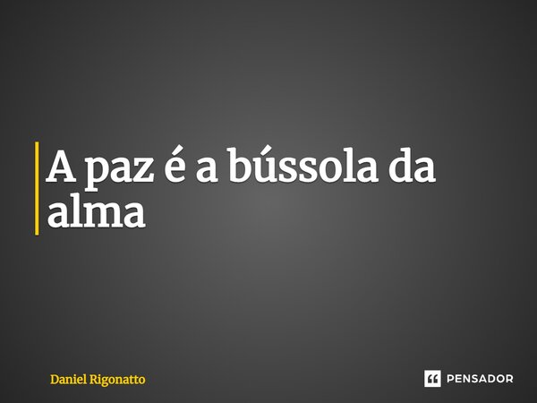 ⁠A paz é a bússola da alma... Frase de Daniel Rigonatto.