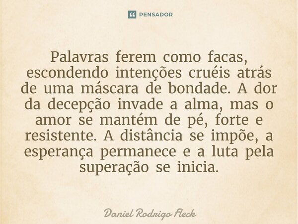 ⁠Palavras ferem como facas, escondendo intenções cruéis atrás de uma máscara de bondade. A dor da decepção invade a alma, mas o amor se mantém de pé, forte e re... Frase de Daniel Rodrigo Fleck.