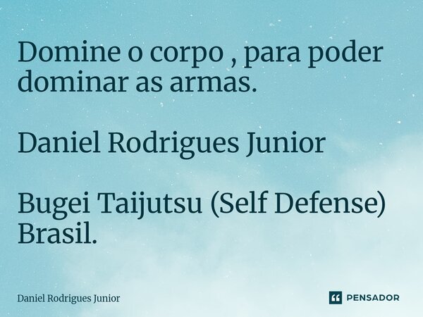⁠Domine o corpo , para poder dominar as armas. Daniel Rodrigues Junior Bugei Taijutsu (Self Defense) Brasil.... Frase de Daniel Rodrigues Júnior.