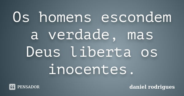 Os homens escondem a verdade, mas Deus liberta os inocentes.... Frase de Daniel rodrigues.