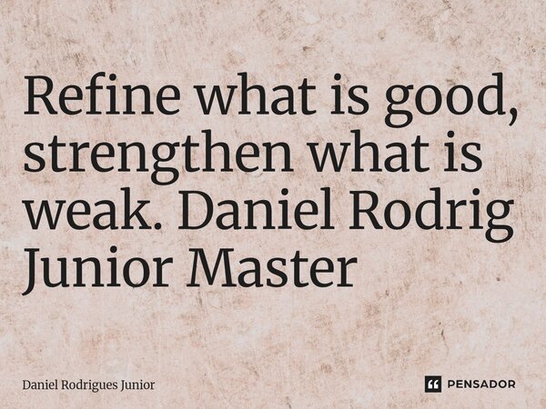 ⁠Refine what is good, strengthen what is weak. Daniel Rodrig Junior Master... Frase de Daniel Rodrigues Júnior.