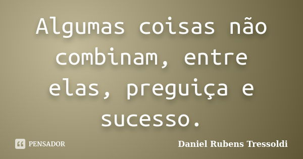 Algumas coisas não combinam, entre elas, preguiça e sucesso.... Frase de Daniel Rubens Tressoldi.