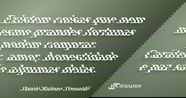 Existem coisas que nem mesmo grandes fortunas podem comprar. Caráter, amor, honestidade e paz são algumas delas.... Frase de Daniel Rubens Tressoldi.