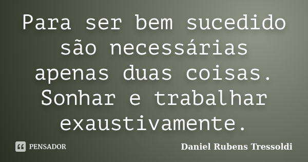 Para ser bem sucedido são necessárias apenas duas coisas. Sonhar e trabalhar exaustivamente.... Frase de Daniel Rubens Tressoldi.