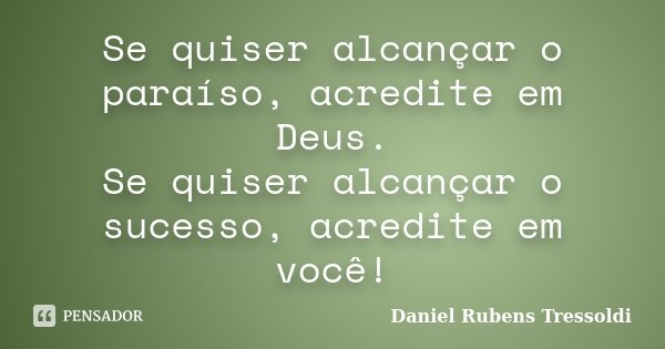 Se quiser alcançar o paraíso, acredite em Deus. Se quiser alcançar o sucesso, acredite em você!... Frase de Daniel Rubens Tressoldi.